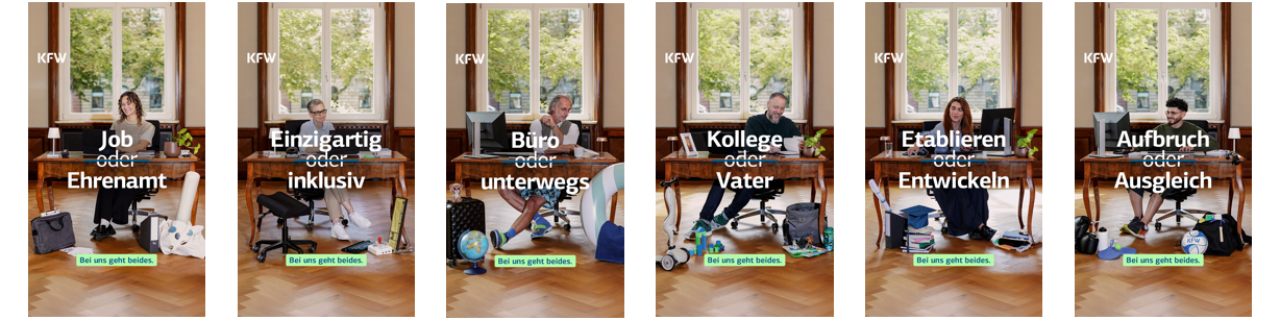 Auf der Abbildung sind sechs Kampagnenmotive zu erkennen, die jeweils eines der vorgestellten KfW Mitarbeitenden zeigen. Die Kolleginnen und Kollegen sitzen an einem Schreibtisch und schauen auf einen Bildschirm. Über jedem Motiv liegt jeweils ein Schriftzug. Die Schriftzüge lauten von links nach rechts: „Job oder Ehrenamt. Bei uns geht beides.“, „Einzigartig oder inklusiv. Bei uns geht beides.“, „Büro oder unterwegs. Bei uns geht beides.“, „Kollege oder Vater. Bei uns geht beides.“, „Etablieren oder Entwickeln. Bei uns geht beides.“ und „Aufbruch oder Ausgleich. Bei uns geht beides.“
