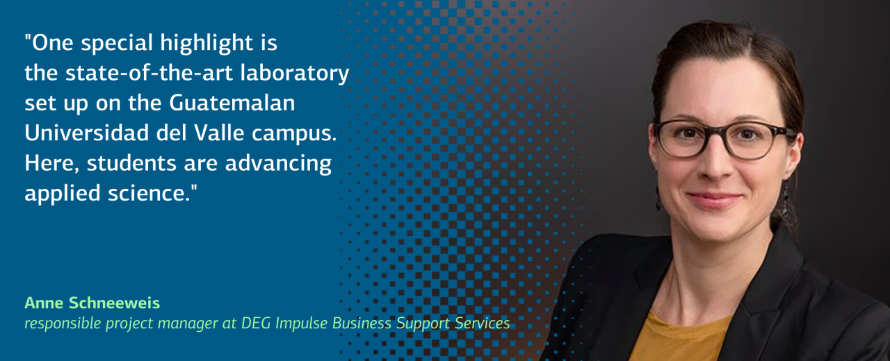 This image shows a quote by Anne Schneeweis, responsible project manager at DEG Impulse Business Support Services: "One special highlight is the state-of-the-art laboratory set up on the Guatemalan Universidad del Valle campus. Here, students are advancing applied science."